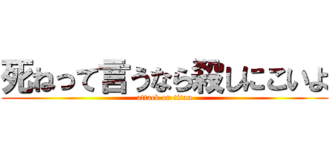 死ねって言うなら殺しにこいよ (attack on titan)