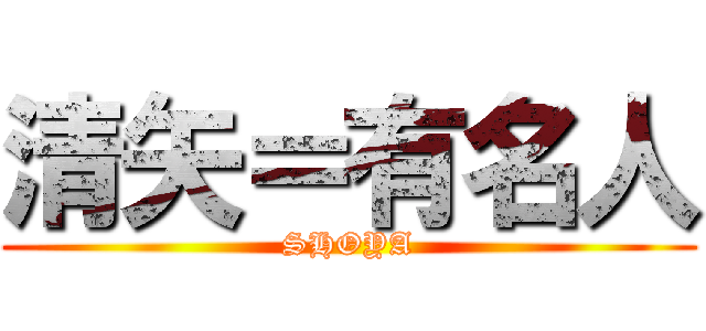 清矢＝有名人 (SHOYA)