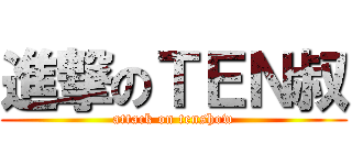 進撃のＴＥＮ叔 (attack on tenshow)