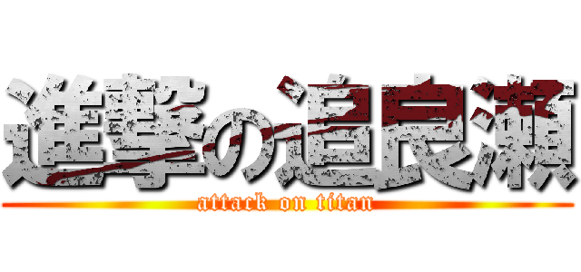 進撃の追良瀬 (attack on titan)