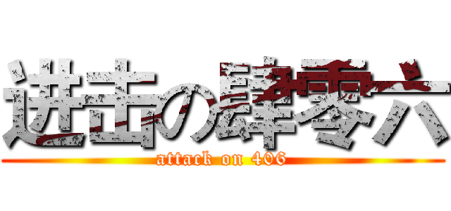 进击の肆零六 (attack on 406)