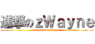 進撃のｚＷａｙｎｅ (attack on zWayne)