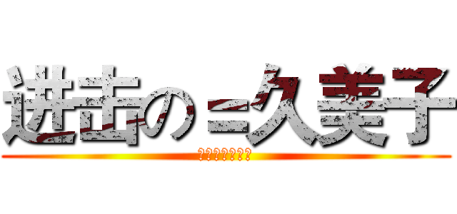 进击の＝久美子 (久美子的一米六)