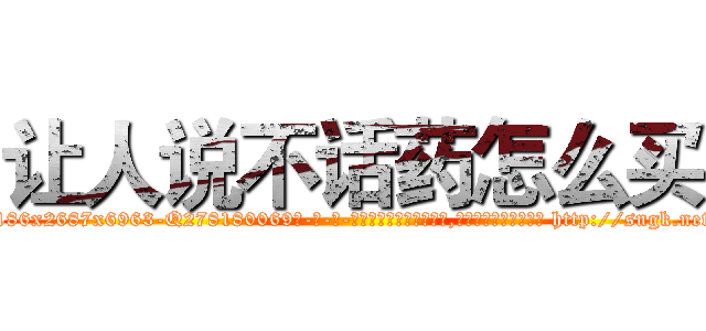 让人说不话药怎么买 (让人说不话药怎么买【电-186x2687x6963-Q278180069元-吉-药-业】我们做的是长期生意,靠的是老客户长期支持 http://sngk.net/mLqJMj
)
