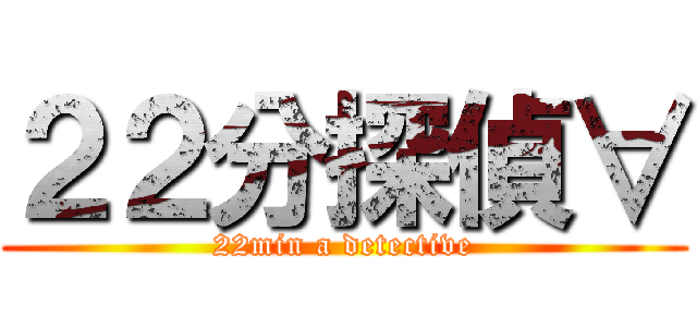 ２２分探偵∀ (22min a detective)