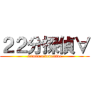 ２２分探偵∀ (22min a detective)