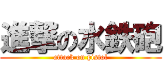 進撃の水鉄砲 (attack on pistol)