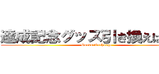 達成記念グッズ引き換えはこちら (Goods　Exchange)