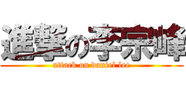 進撃の李宗峰 (attack on daniel lee)