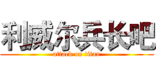 利威尔兵长吧 (attack on titan)
