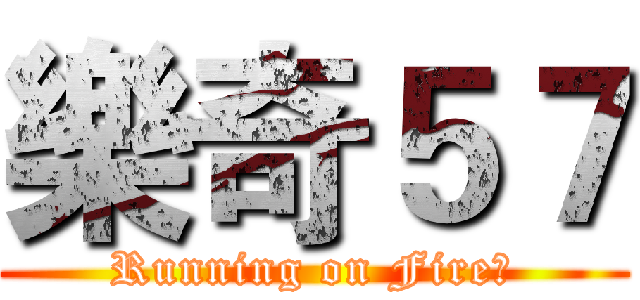 樂奇５７ (Running on Fire！)