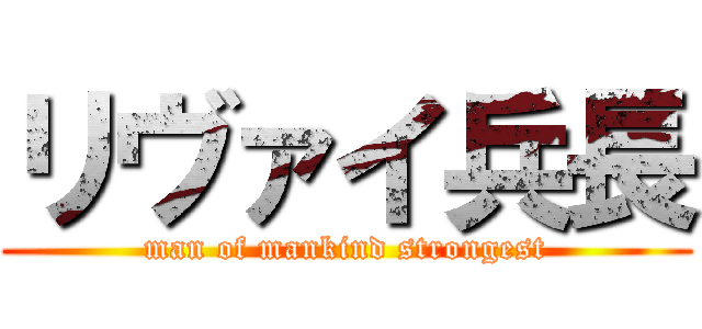 リヴァイ兵長 (man of mankind strongest)