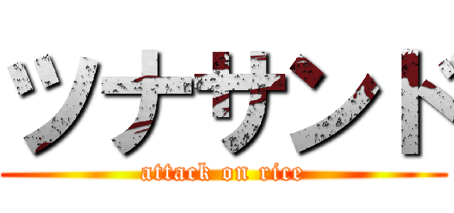 ツナサンド (attack on rice)