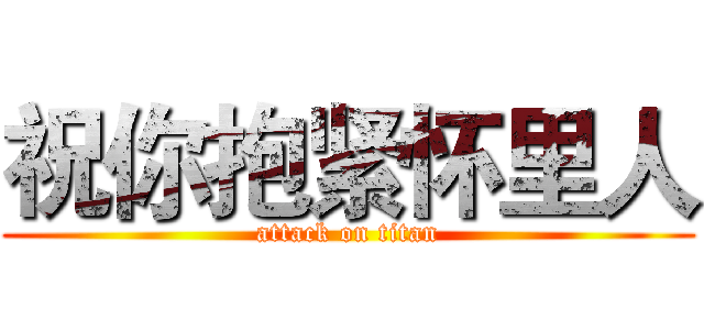 祝你抱紧怀里人 (attack on titan)