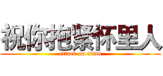 祝你抱紧怀里人 (attack on titan)