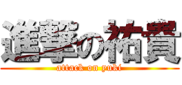 進撃の祐貴 (attack on yuki)