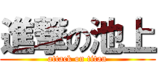 進撃の池上 (attack on titan)