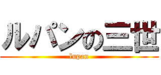 ルパンの三世 (lupan)