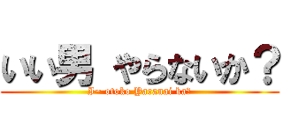 いい男 やらないか？ (I~ otoko Yaranai ka?)