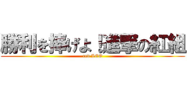 勝利を捧げよ！進撃の紅組 (red LEO)