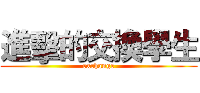 進擊的交換學生 (exchange)