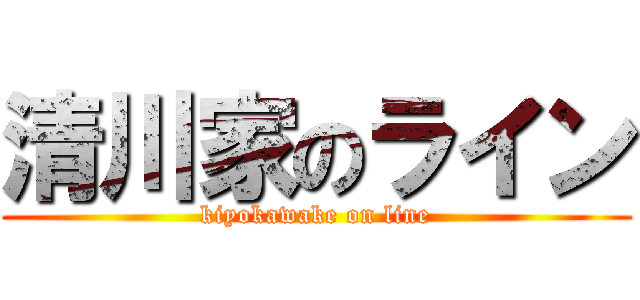 清川家のライン (kiyokawake on line)