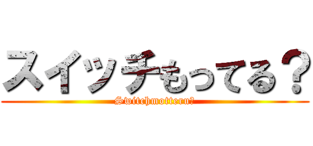 スイッチもってる？ (Switchmotteru？)