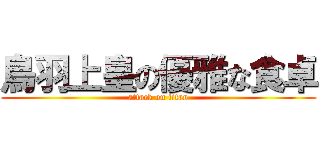 鳥羽上皇の優雅な食卓 (attack on titan)