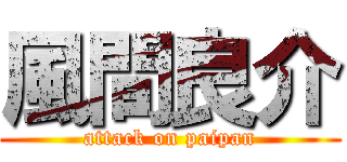 風間良介 (attack on paipan)