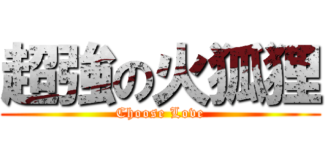 超強の火狐狸 (Choose Love)