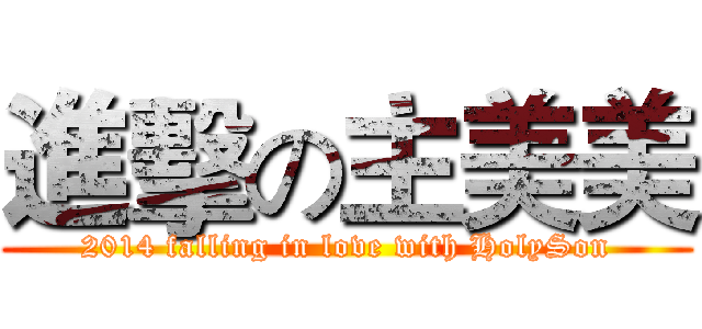 進擊の主美美 (2014 falling in love with HolySon)