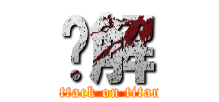 卐解 (attack on titan)