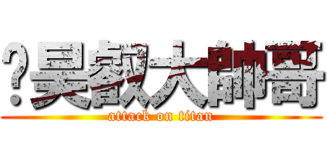 吳昊叡大帥哥 (attack on titan)
