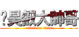 吳昊叡大帥哥 (attack on titan)