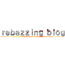 ｒｅｂａｚｚｉｎｇ ｂｌｏｇ (attack on rebazzing)