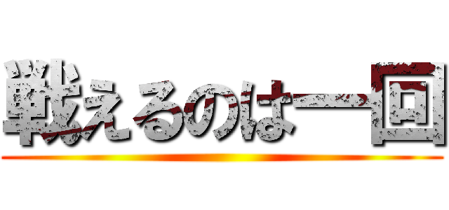 戦えるのは一回 ()