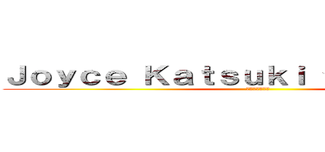 Ｊｏｙｃｅ Ｋａｔｓｕｋｉ ジョイスカツキ (ジョイスカツキ)