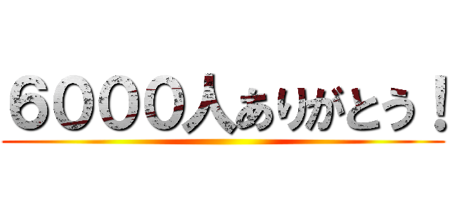 ６０００人ありがとう！ ()