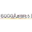 ６０００人ありがとう！ ()