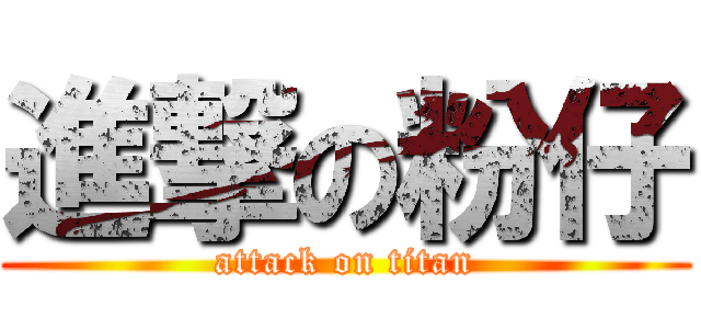 進撃の粉仔 (attack on titan)