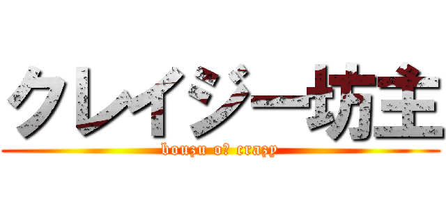 クレイジー坊主 (bouzu oｆ crazy)