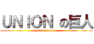 ＵＮＩＯＮ の巨人 (street dance)