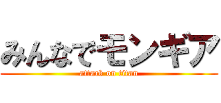 みんなでモンギア (attack on titan)