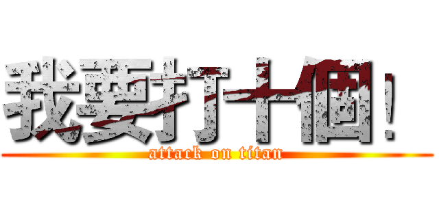 我要打十個！ (attack on titan)