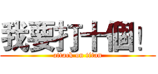 我要打十個！ (attack on titan)