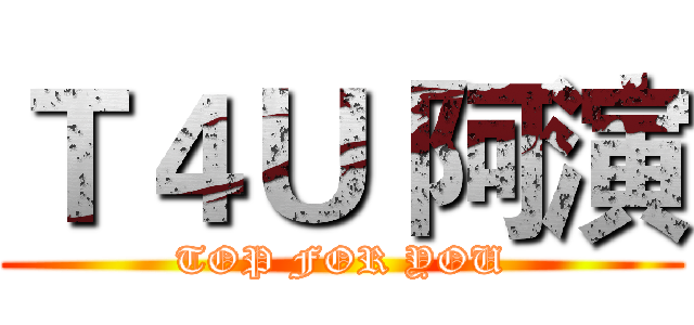 Ｔ４Ｕ 阿演 (TOP FOR YOU)