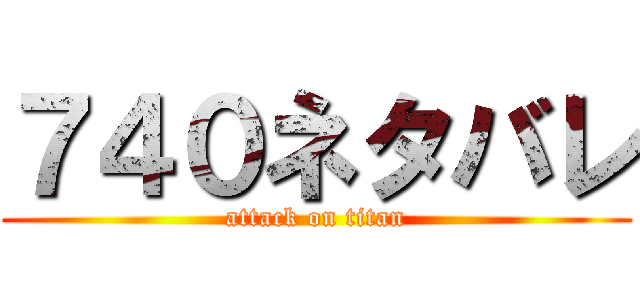 ７４０ネタバレ (attack on titan)