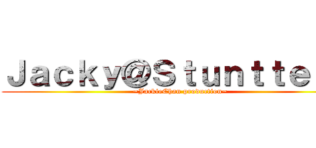 Ｊａｃｋｙ＠Ｓｔｕｎｔｔｅａｍ (~JackieChan production~)