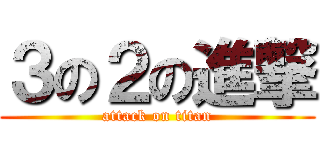 ３の２の進撃 (attack on titan)