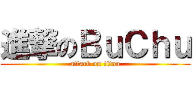 進撃のＢｕＣｈｕ (attack on titan)